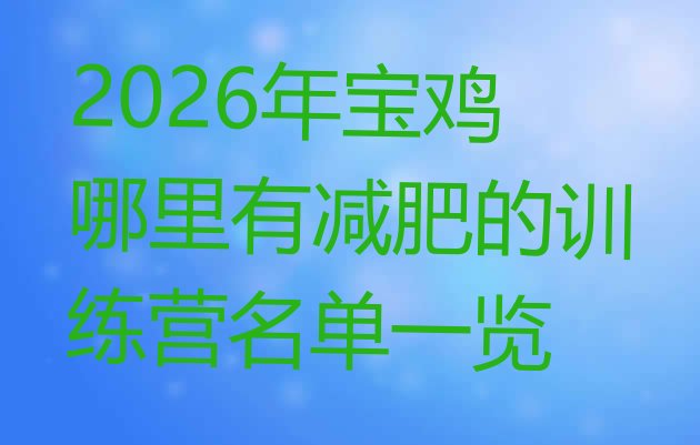 十大2026年宝鸡哪里有减肥的训练营名单一览排行榜