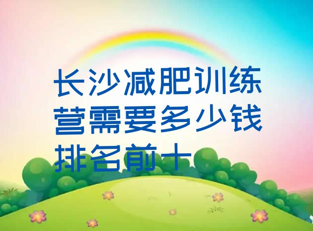 十大长沙减肥训练营需要多少钱排名前十排行榜