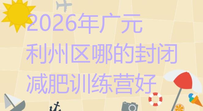 十大2026年广元利州区哪的封闭减肥训练营好排行榜