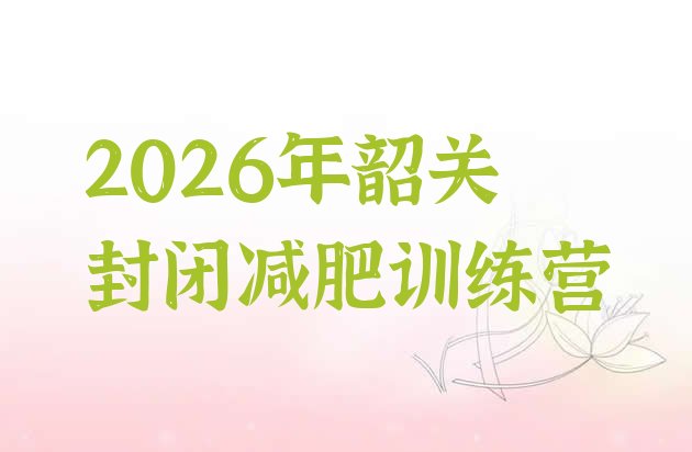 十大2026年韶关封闭减肥训练营排行榜
