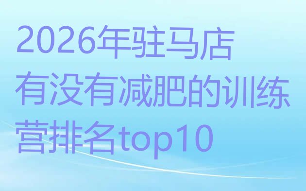 十大2026年驻马店有没有减肥的训练营排名top10排行榜