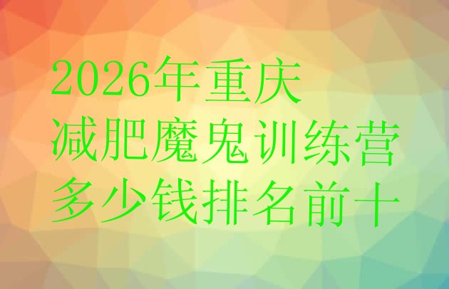 十大2026年重庆减肥魔鬼训练营多少钱排名前十排行榜