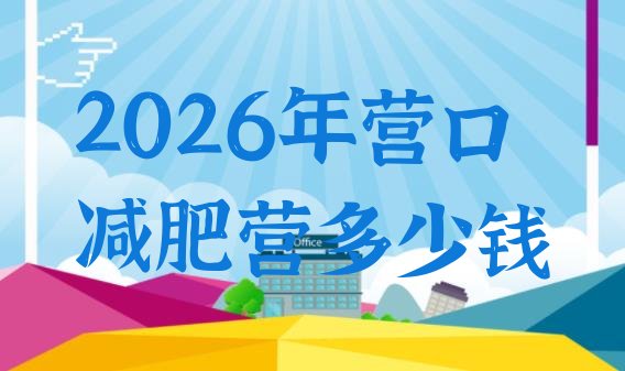十大2026年营口减肥营多少钱排行榜
