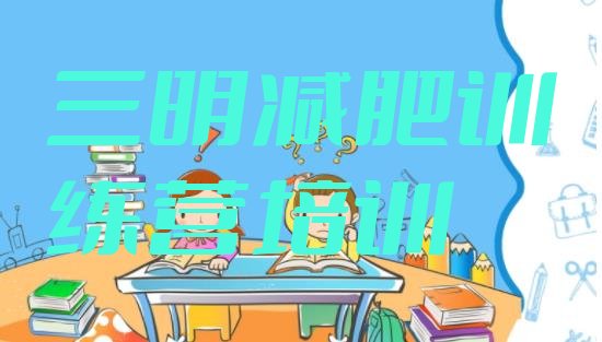 十大2026年三明梅列区减肥训练营报名推荐一览排行榜