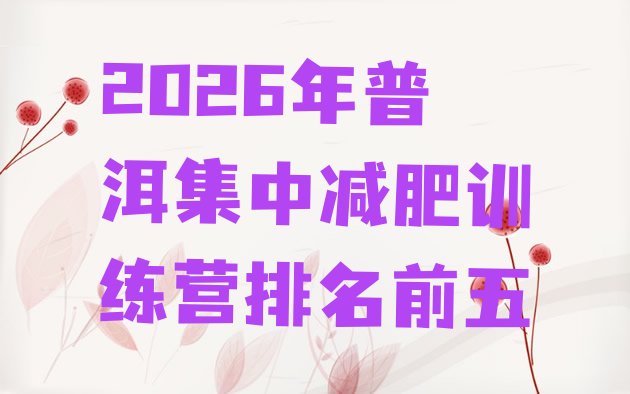 十大2026年普洱集中减肥训练营排名前五排行榜
