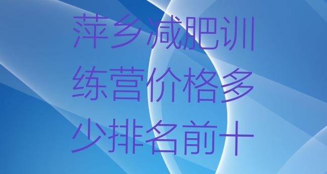 十大萍乡减肥训练营价格多少排名前十排行榜