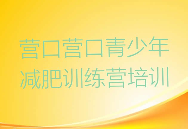 十大2026年营口封闭式减肥训练营多少钱实力排名名单排行榜