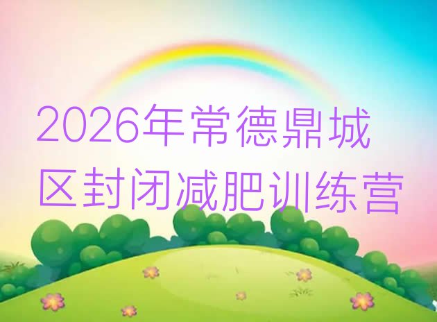 十大2026年常德鼎城区封闭减肥训练营排行榜