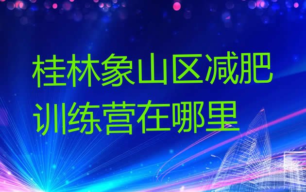 十大桂林象山区减肥训练营在哪里排行榜