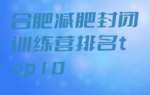 十大合肥减肥封闭训练营排名top10排行榜