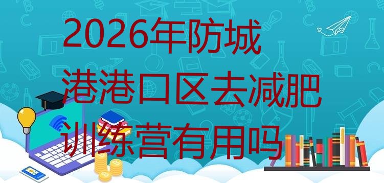 十大2026年防城港港口区去减肥训练营有用吗排行榜