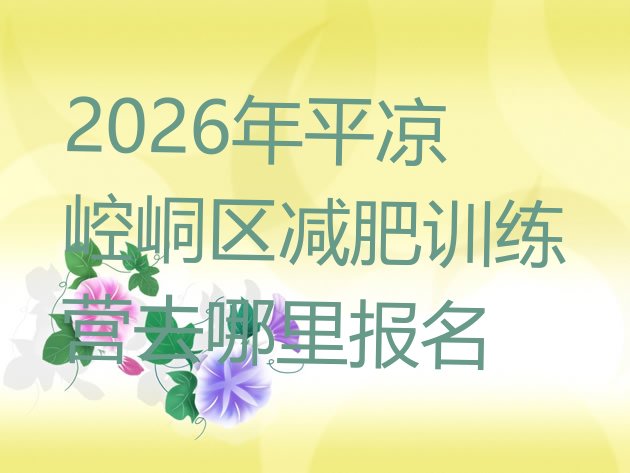 十大2026年平凉崆峒区减肥训练营去哪里报名排行榜