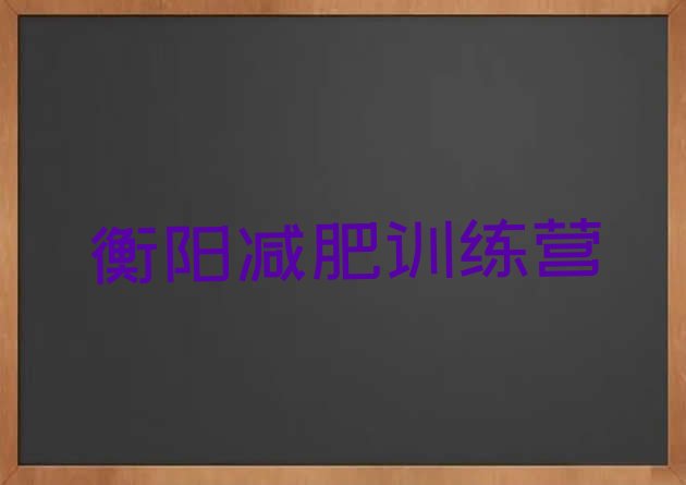 十大2026年衡阳减肥集中营多少钱名单更新汇总排行榜