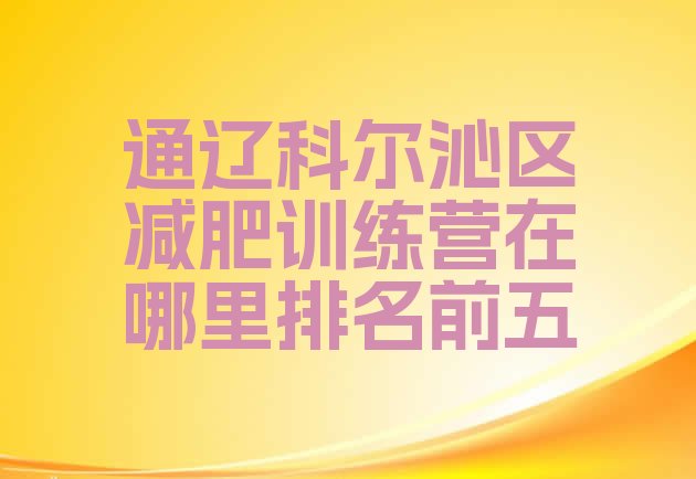 十大通辽科尔沁区减肥训练营在哪里排名前五排行榜