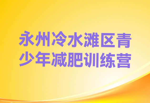 十大永州冷水滩区魔鬼减肥训练营全封闭的减肥训练营排行榜