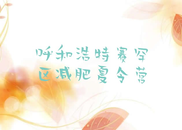 十大呼和浩特赛罕区减肥训练营封闭排行榜