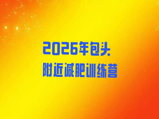 十大2026年包头附近减肥训练营排行榜