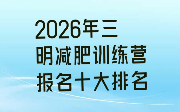 十大2026年三明减肥训练营报名十大排名排行榜