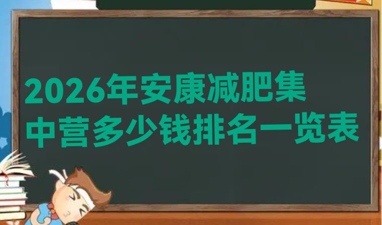 十大2026年安康减肥集中营多少钱排名一览表排行榜