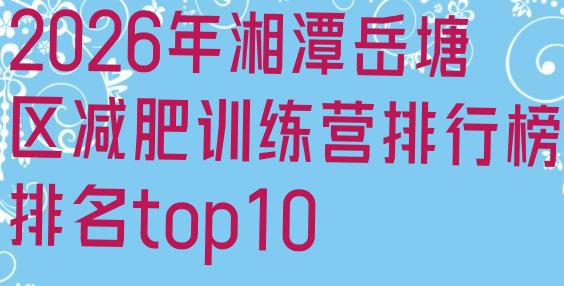 十大2026年湘潭岳塘区减肥训练营排行榜排名top10排行榜