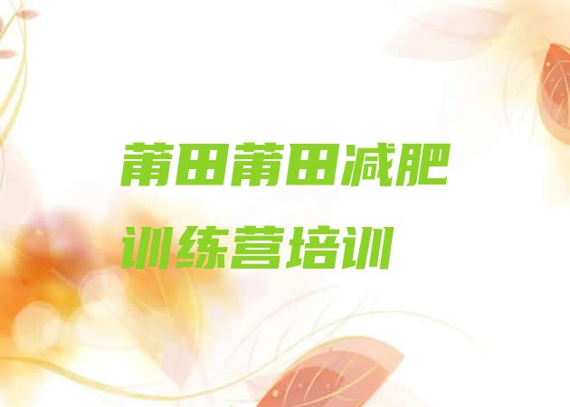 十大2026年莆田集中减肥训练营排名一览表排行榜