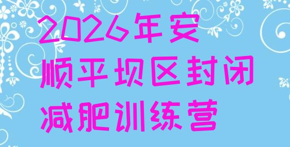 十大2026年安顺平坝区封闭减肥训练营排行榜