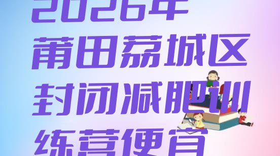 十大2026年莆田荔城区封闭减肥训练营便宜排行榜