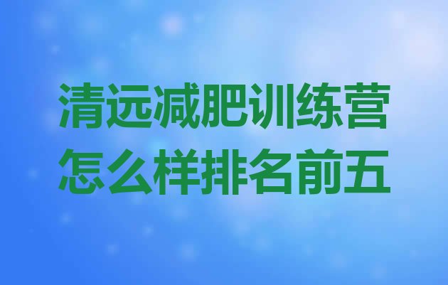 十大清远减肥训练营怎么样排名前五排行榜