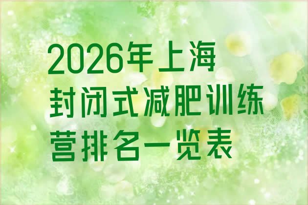 十大2026年上海封闭式减肥训练营排名一览表排行榜