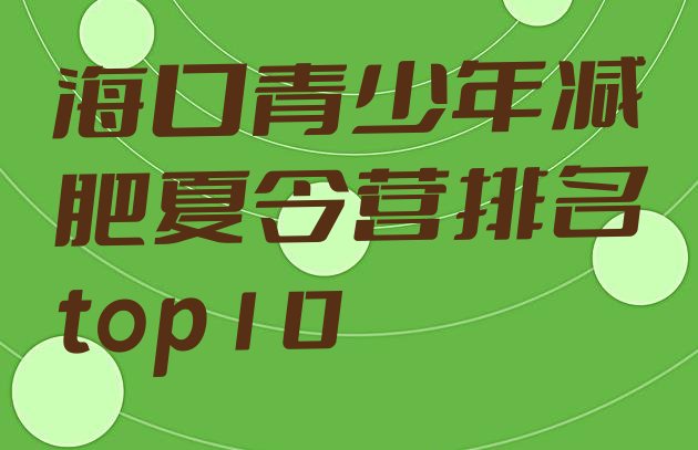 十大海口青少年减肥夏令营排名top10排行榜