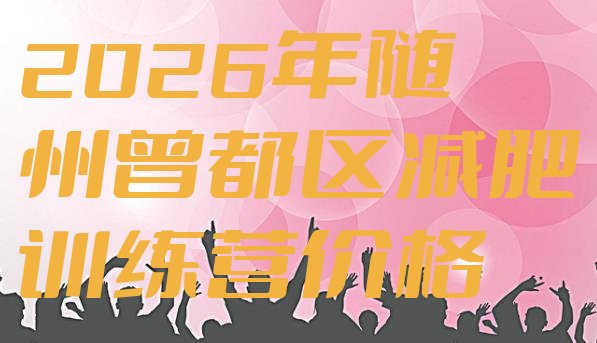 十大2026年随州曾都区减肥训练营价格排行榜
