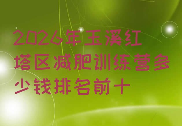 十大2026年玉溪红塔区减肥训练营多少钱排名前十排行榜