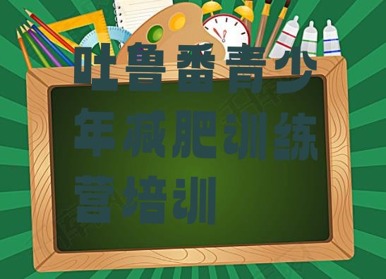 十大吐鲁番减肥训练营有用吗名单更新汇总排行榜