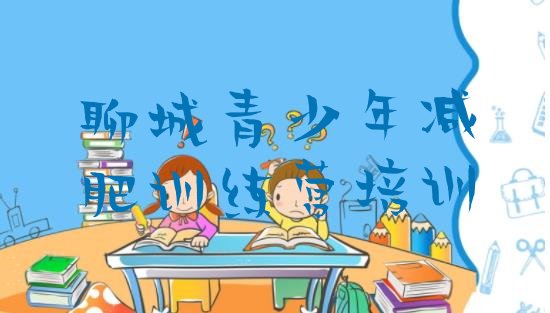 十大2026年聊城减肥训练营去哪里报名排名一览表排行榜