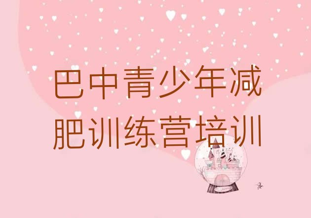 十大2026年巴中有谁去过减肥训练营排行榜
