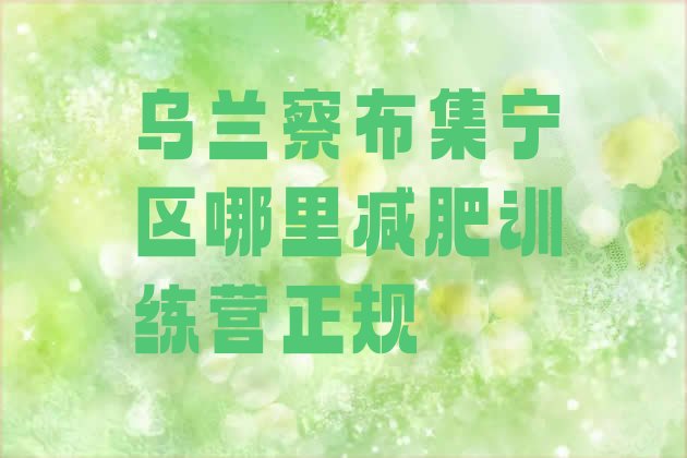十大乌兰察布集宁区哪里减肥训练营正规排行榜
