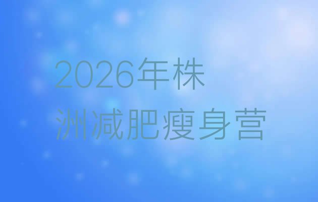 十大2026年株洲减肥瘦身营排行榜