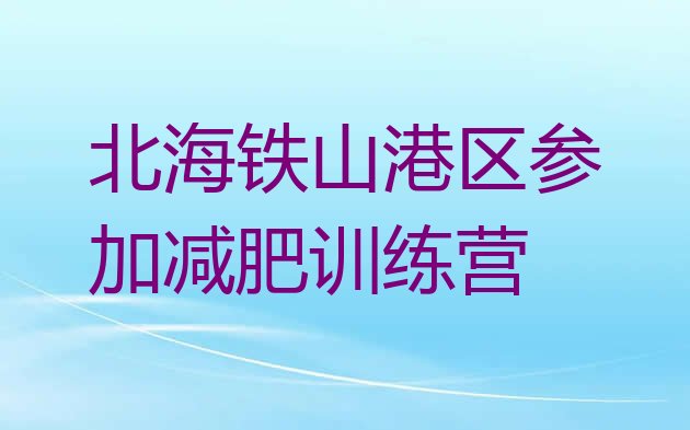 十大北海铁山港区参加减肥训练营排行榜