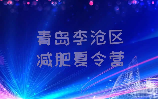十大青岛李沧区减肥封闭式训练营实力排名名单排行榜