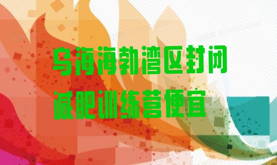 十大乌海海勃湾区封闭减肥训练营便宜排行榜
