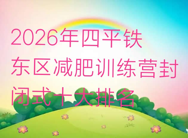 十大2026年四平铁东区减肥训练营封闭式十大排名排行榜