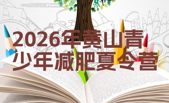 十大2026年黄山青少年减肥夏令营排行榜