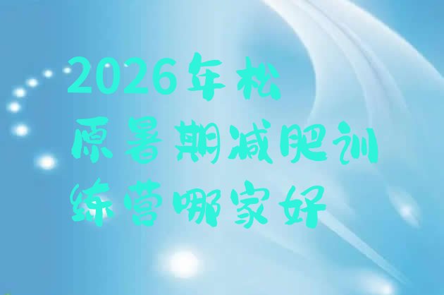 十大2026年松原暑期减肥训练营哪家好排行榜