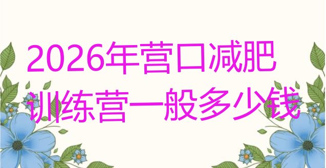 十大2026年营口减肥训练营一般多少钱排行榜