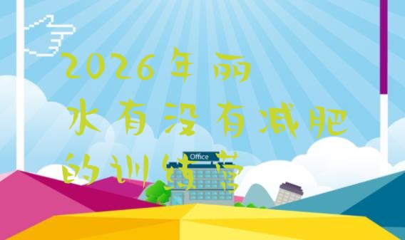 十大2026年丽水有没有减肥的训练营排行榜