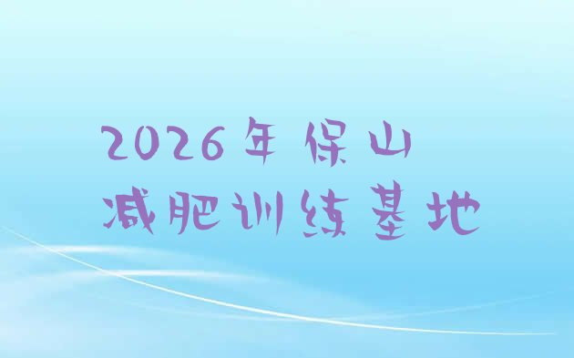 十大2026年保山减肥训练基地排行榜