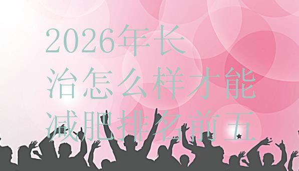 十大2026年长治怎么样才能减肥排名前五排行榜