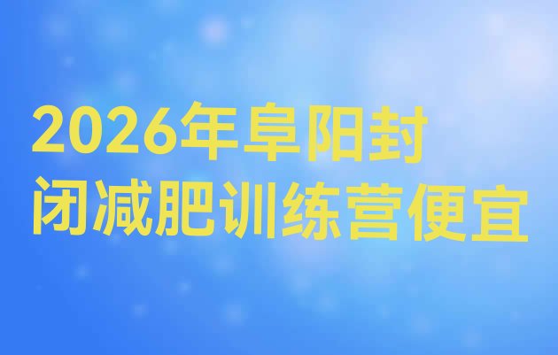 十大2026年阜阳封闭减肥训练营便宜排行榜