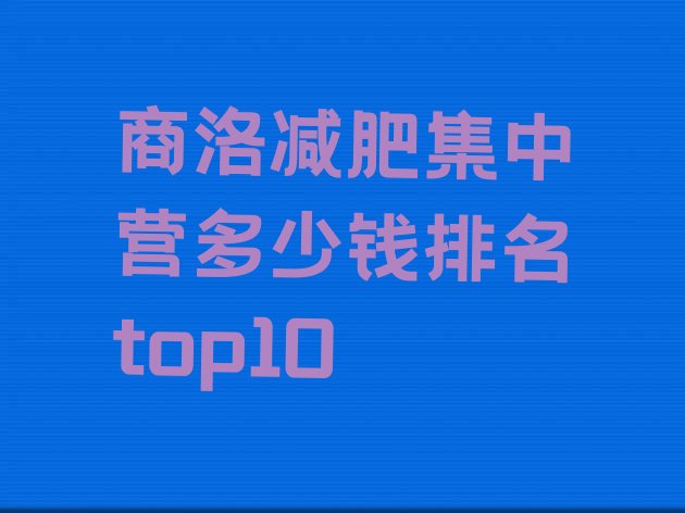 十大商洛减肥集中营多少钱排名top10排行榜