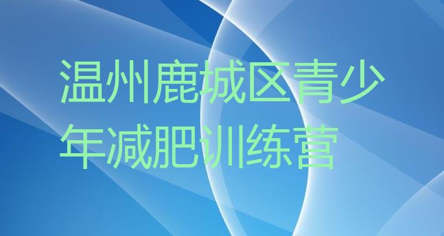 十大2026年温州鹿城区封闭式减肥训练营多少钱排名排行榜